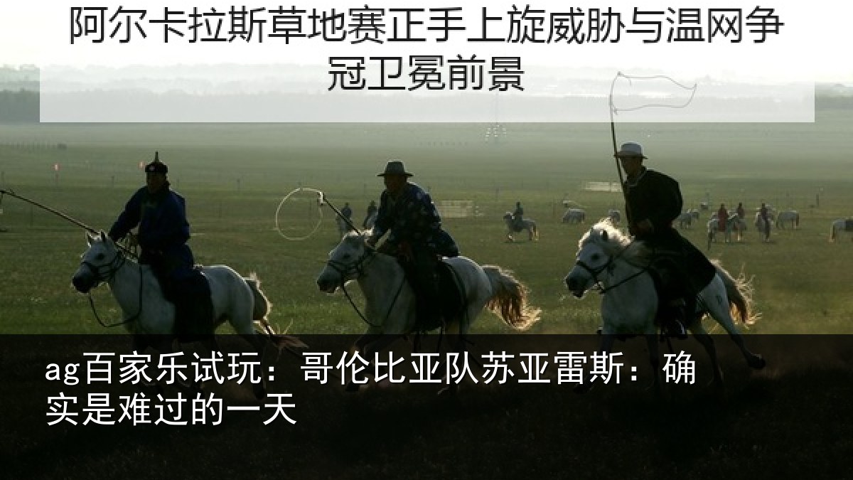 ag百家乐试玩：哥伦比亚队苏亚雷斯：确实是难过的一天