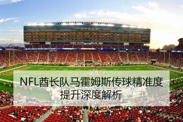 NFL酋长队马霍姆斯传球精准度提升深度解析