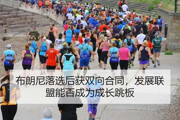 布朗尼落选后获双向合同，发展联盟能否成为成长跳板
