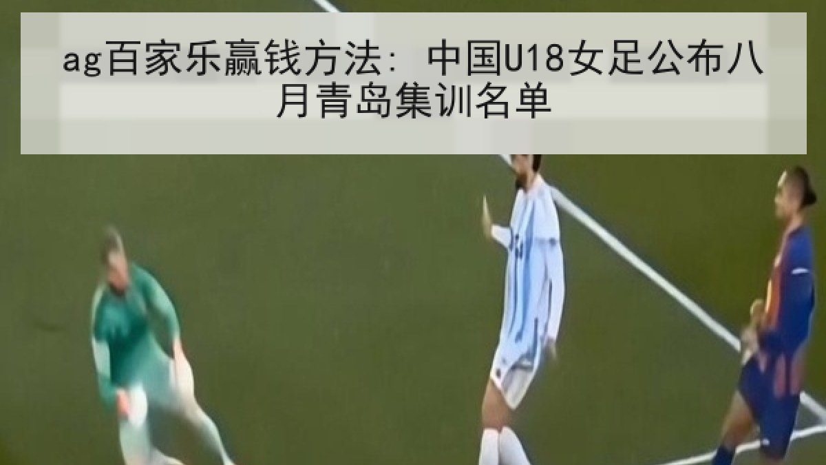 ag百家乐赢钱方法: 中国U18女足公布八月青岛集训名单