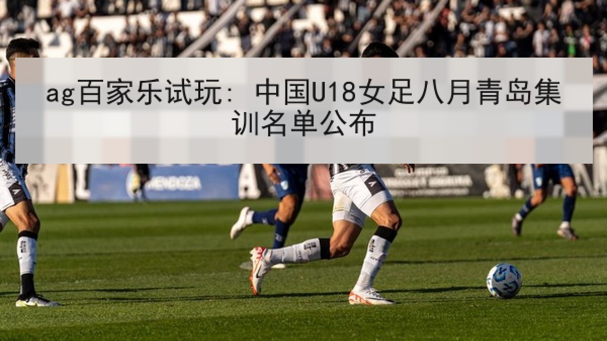 ag百家乐试玩: 中国U18女足八月青岛集训名单公布