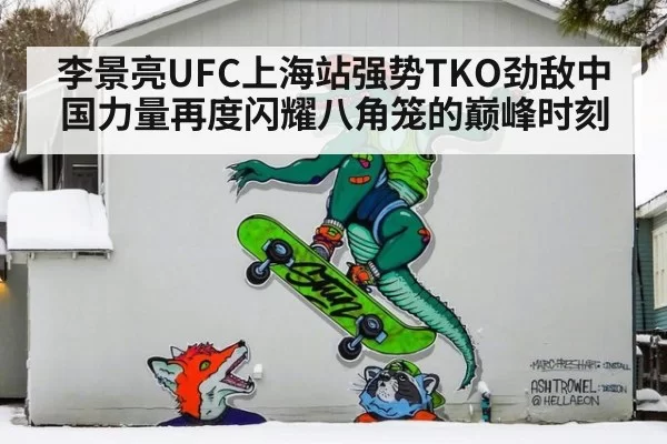 李景亮UFC上海站强势TKO劲敌中国力量再度闪耀八角笼的巅峰时刻