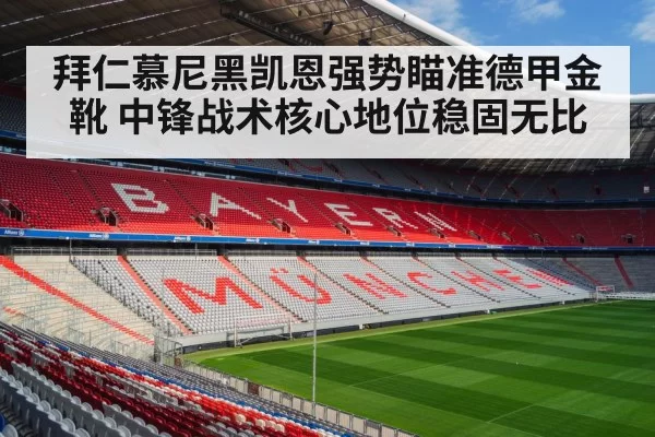 拜仁慕尼黑凯恩强势瞄准德甲金靴 中锋战术核心地位稳固无比