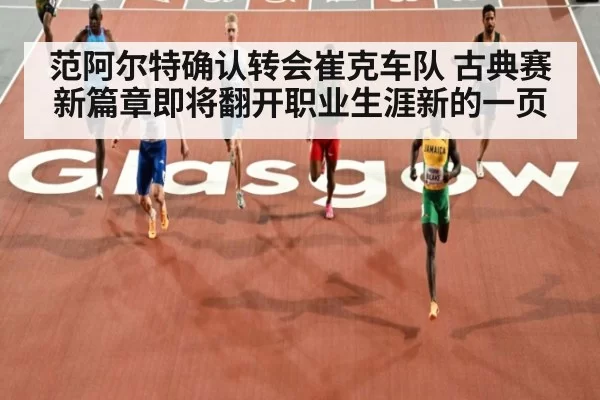 范阿尔特确认转会崔克车队 古典赛新篇章即将翻开职业生涯新的一页
