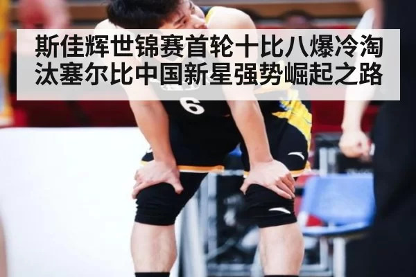 斯佳辉世锦赛首轮十比八爆冷淘汰塞尔比中国新星强势崛起之路